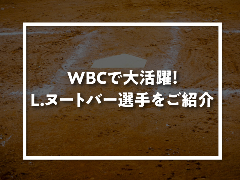 WBCで大活躍！L.ヌートバー選手をご紹介