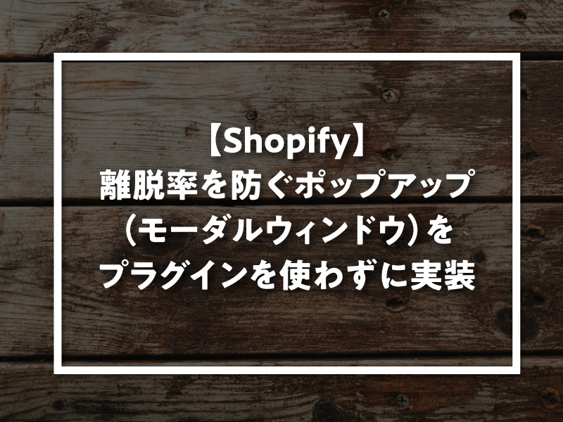 【Shopify】離脱率を防ぐポップアップ（モーダルウィンドウ）をプラグインを使わずに実装