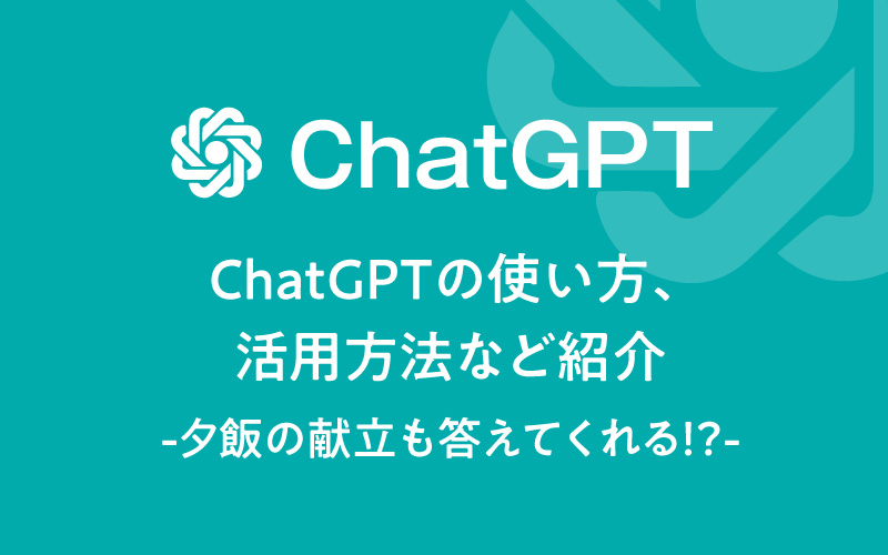 ChatGPTの使い方、活用方法など紹介-夕飯の献立も答えてくれる！？-